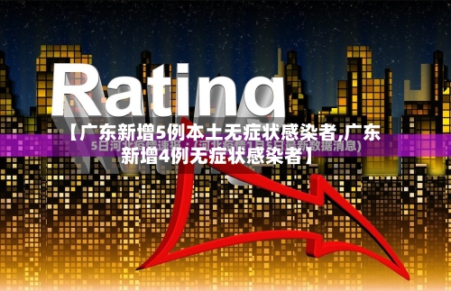【广东新增5例本土无症状感染者,广东新增4例无症状感染者】-第3张图片