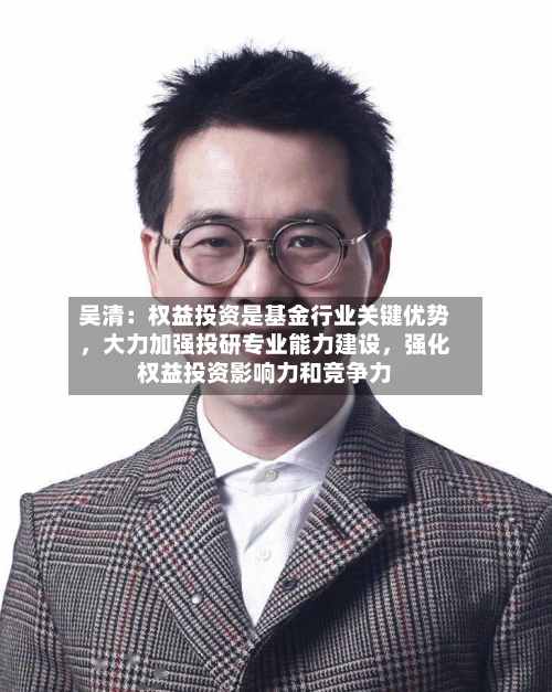 吴清：权益投资是基金行业关键优势	，大力加强投研专业能力建设，强化权益投资影响力和竞争力-第3张图片